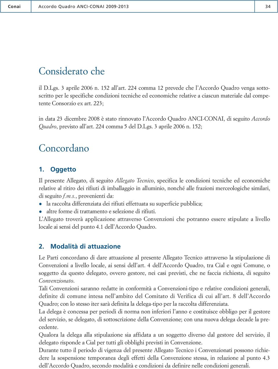 223; in data 23 dicembre 2008 è stato rinnovato l Accordo Quadro ANCI-CONAI, di seguito Accordo Quadro, previsto all art. 224 comma 5 del D.Lgs. 3 aprile 2006 n. 152; Concordano 1.