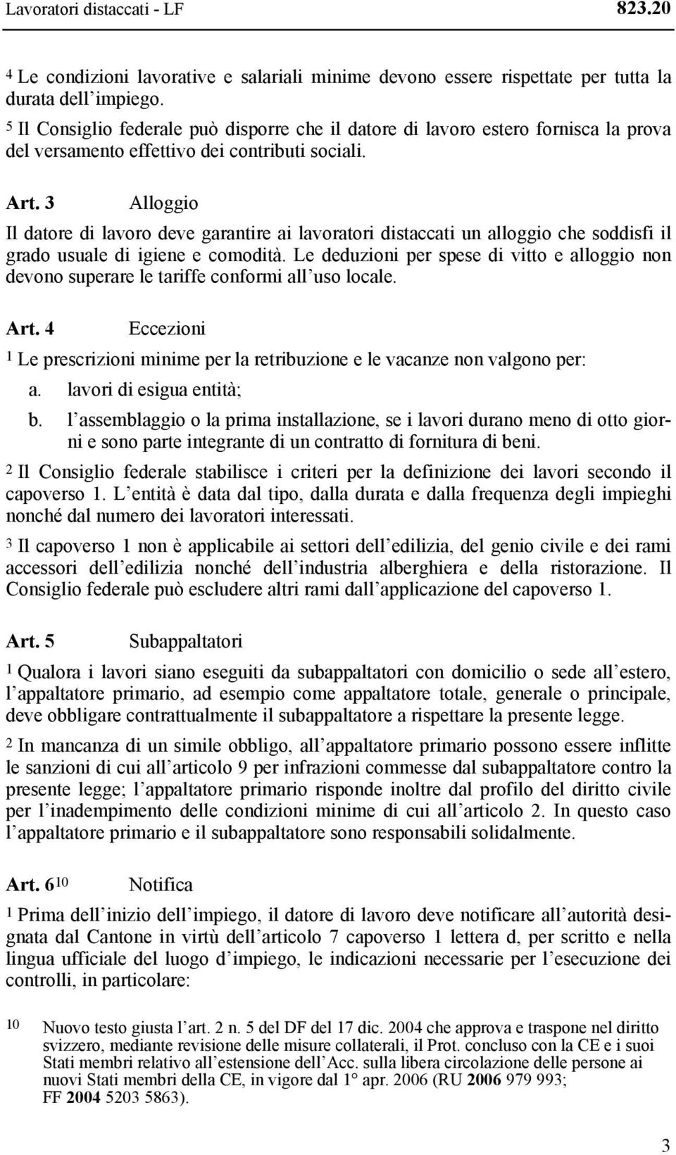 3 Alloggio Il datore di lavoro deve garantire ai lavoratori distaccati un alloggio che soddisfi il grado usuale di igiene e comodità.