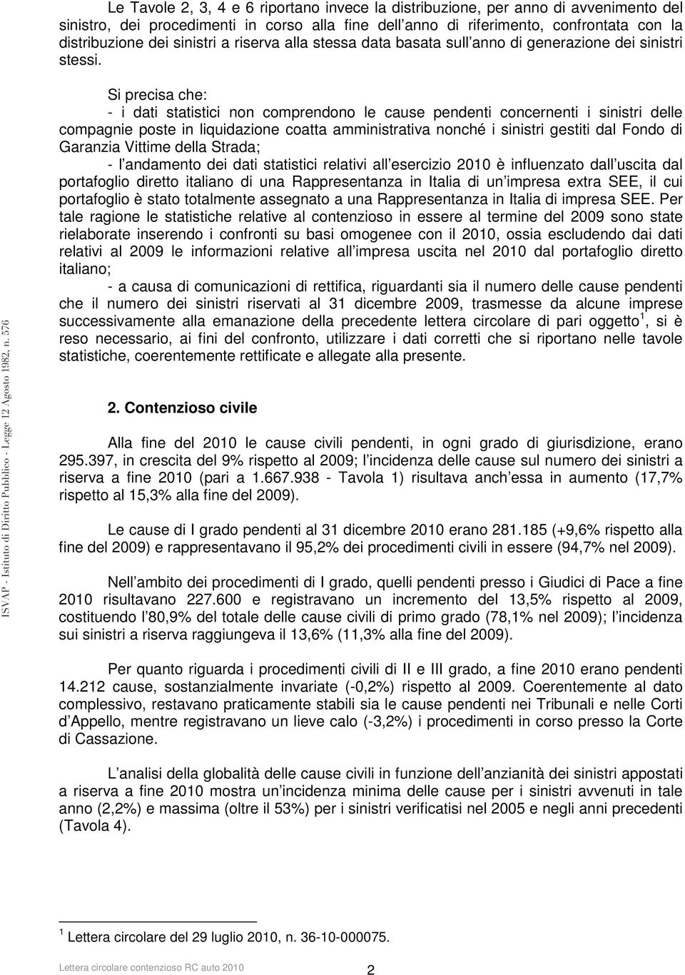 Si precisa che: - i dati statistici non comprendono le cause pendenti concernenti i sinistri delle compagnie poste in liquidazione coatta amministrativa nonché i sinistri gestiti dal Fondo di