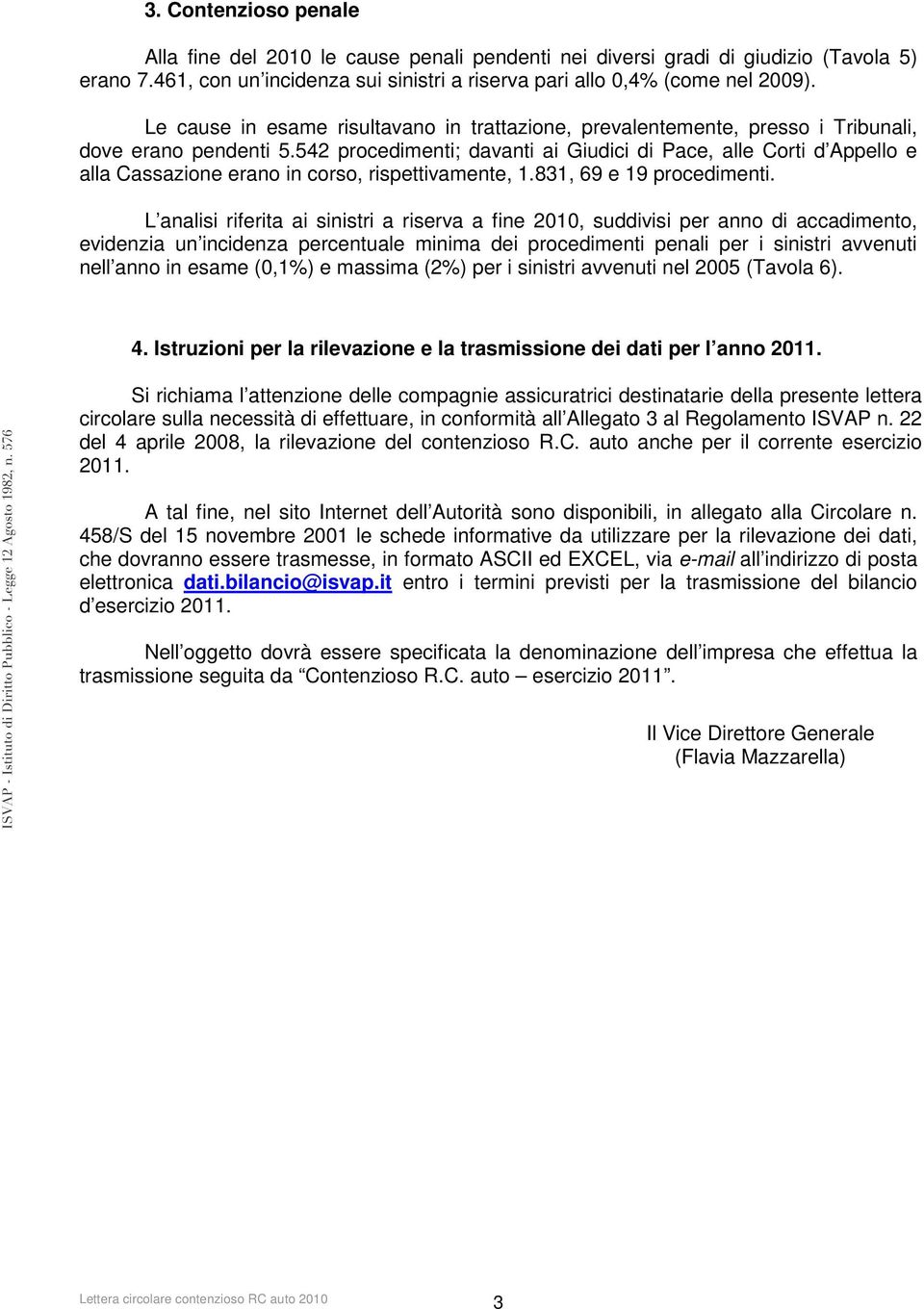 542 procedimenti; davanti ai Giudici di Pace, alle Corti d Appello e alla Cassazione erano in corso, rispettivamente, 1.831, 69 e 19 procedimenti.