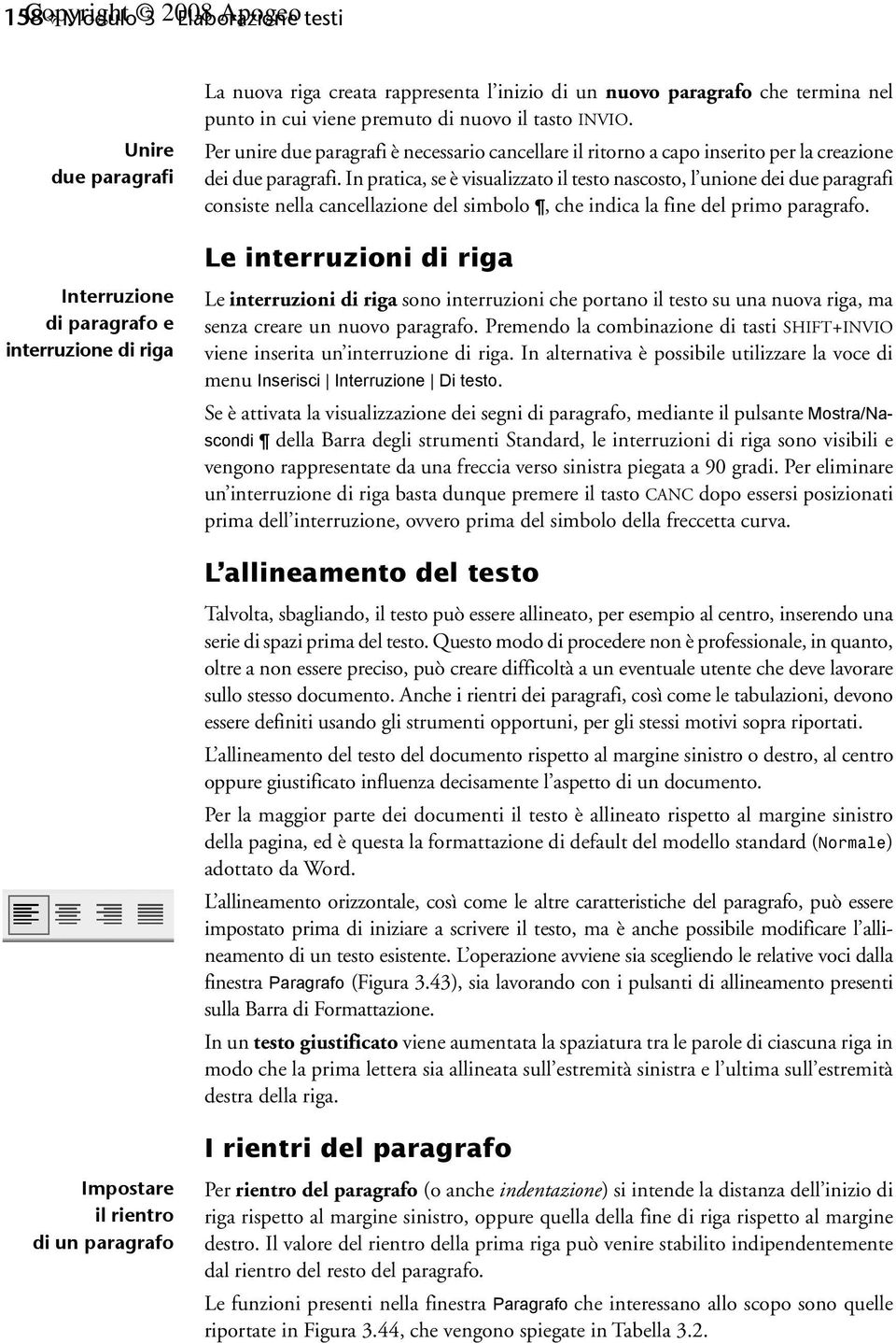 In pratica, se è visualizzato il testo nascosto, l unione dei due paragrafi consiste nella cancellazione del simbolo, che indica la fine del primo paragrafo.