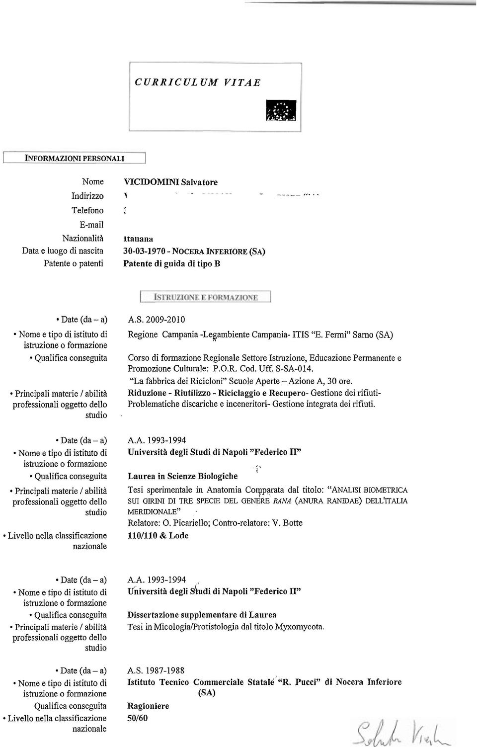 ) Patente o patenti Patente di guida di tipo B. Date (da - a) A.S. 2009-2010 Nome e tipo di istituto di istruzione o formazione Qualifica conseguita Regione Campania -Legambiente Campania- ITIS "E.