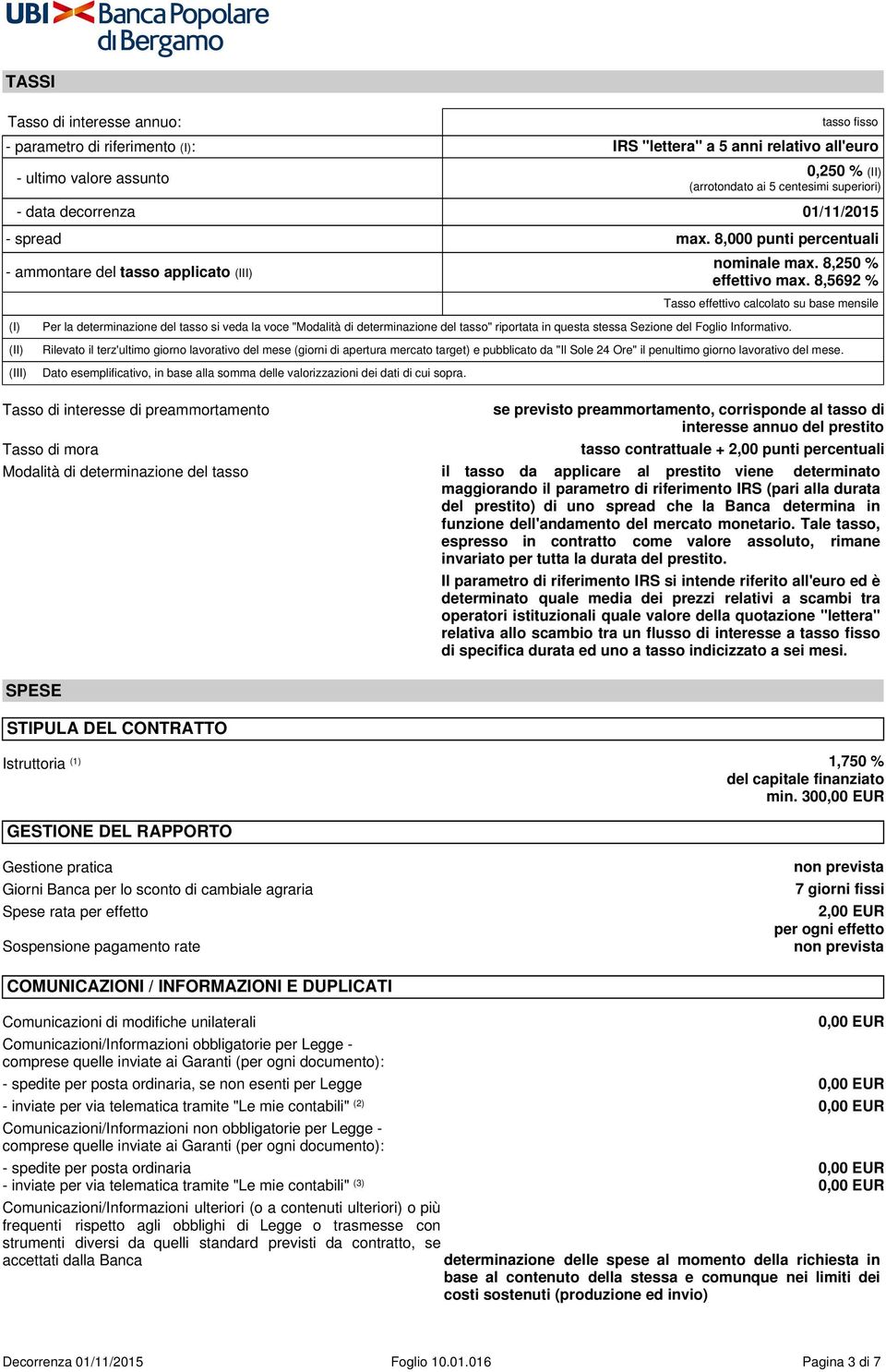 8,5692 % Tasso effettivo calcolato su base mensile Per la determinazione del tasso si veda la voce "Modalità di determinazione del tasso" riportata in questa stessa Sezione del Foglio Informativo.