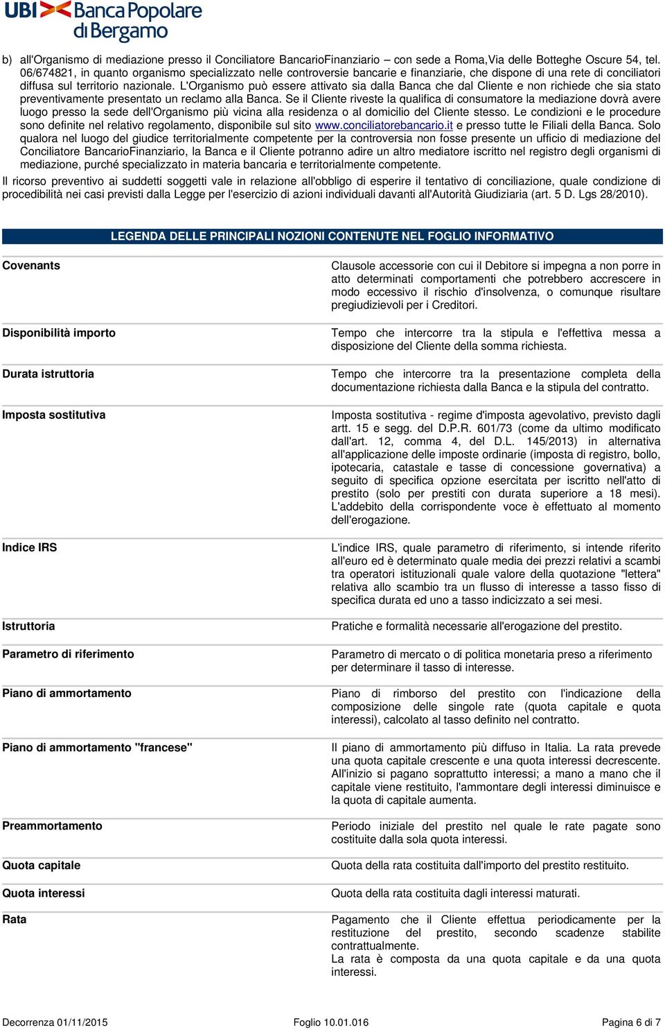 L'Organismo può essere attivato sia dalla Banca che dal Cliente e non richiede che sia stato preventivamente presentato un reclamo alla Banca.