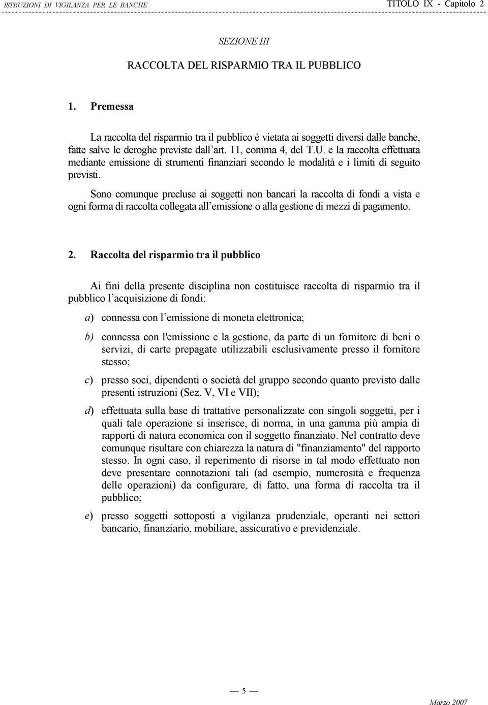 Sono comunque precluse ai soggetti non bancari la raccolta di fondi a vista e ogni forma di raccolta collegata all emissione o alla gestione di mezzi di pagamento. 2.