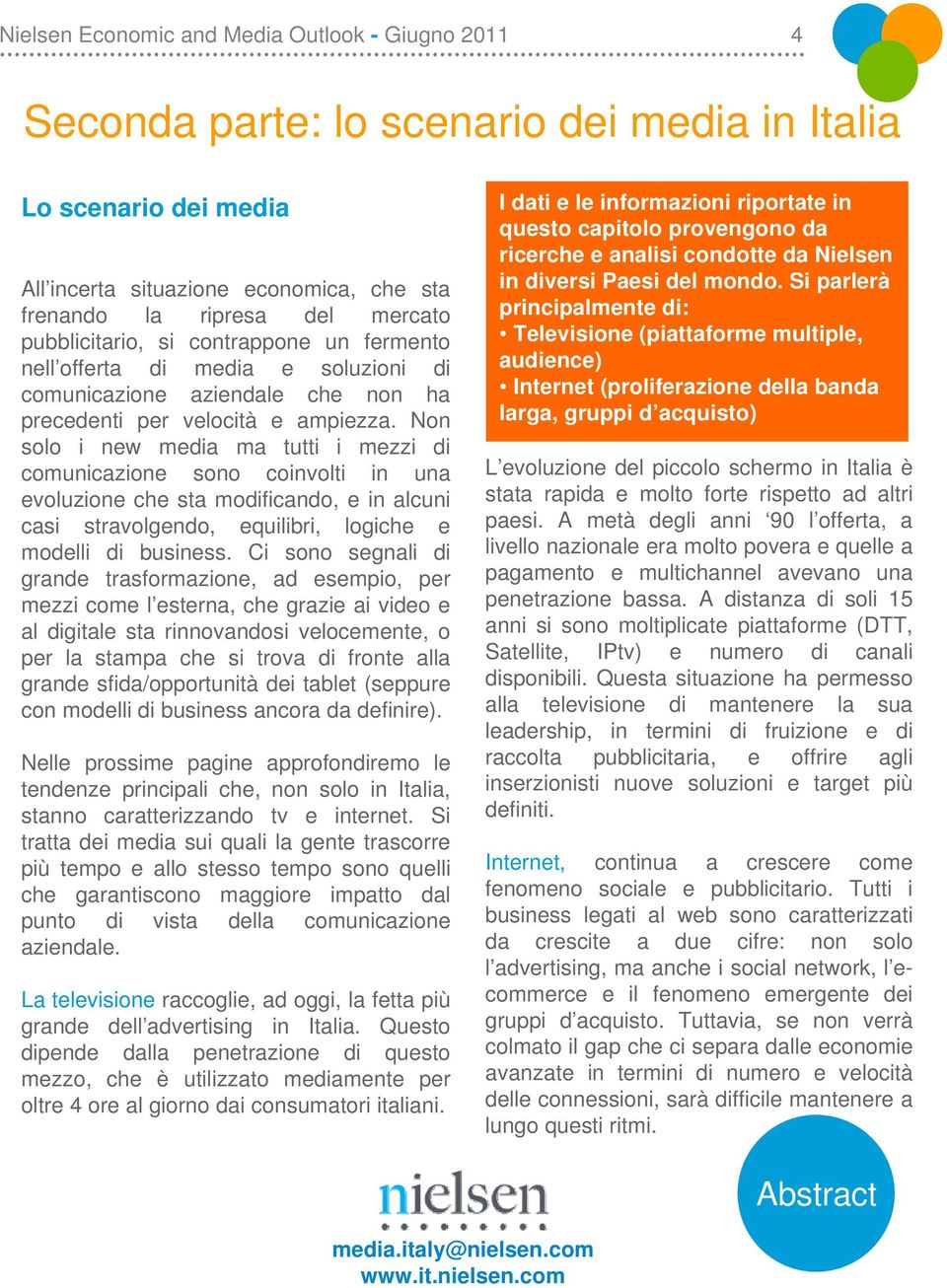 Non solo i new media ma tutti i mezzi di comunicazione sono coinvolti in una evoluzione che sta modificando, e in alcuni casi stravolgendo, equilibri, logiche e modelli di business.