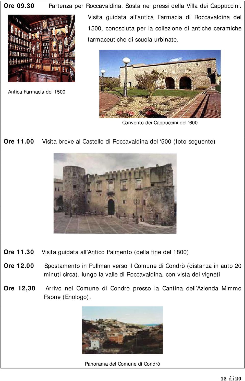 Antica Farmacia del 1500 Convento dei Cappuccini del 600 Ore 11.00 Visita breve al Castello di Roccavaldina del 500 (foto seguente) Ore 11.