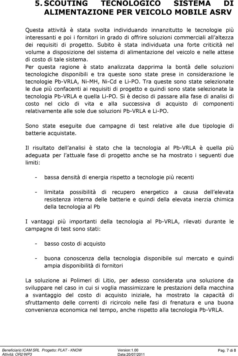 Subito è stata individuata una forte criticità nel volume a disposizione del sistema di alimentazione del veicolo e nelle attese di costo di tale sistema.