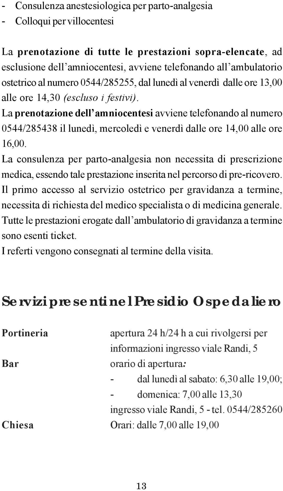 La prenotazione dell amniocentesi avviene telefonando al numero 0544/285438 il lunedì, mercoledì e venerdì dalle ore 14,00 alle ore 16,00.