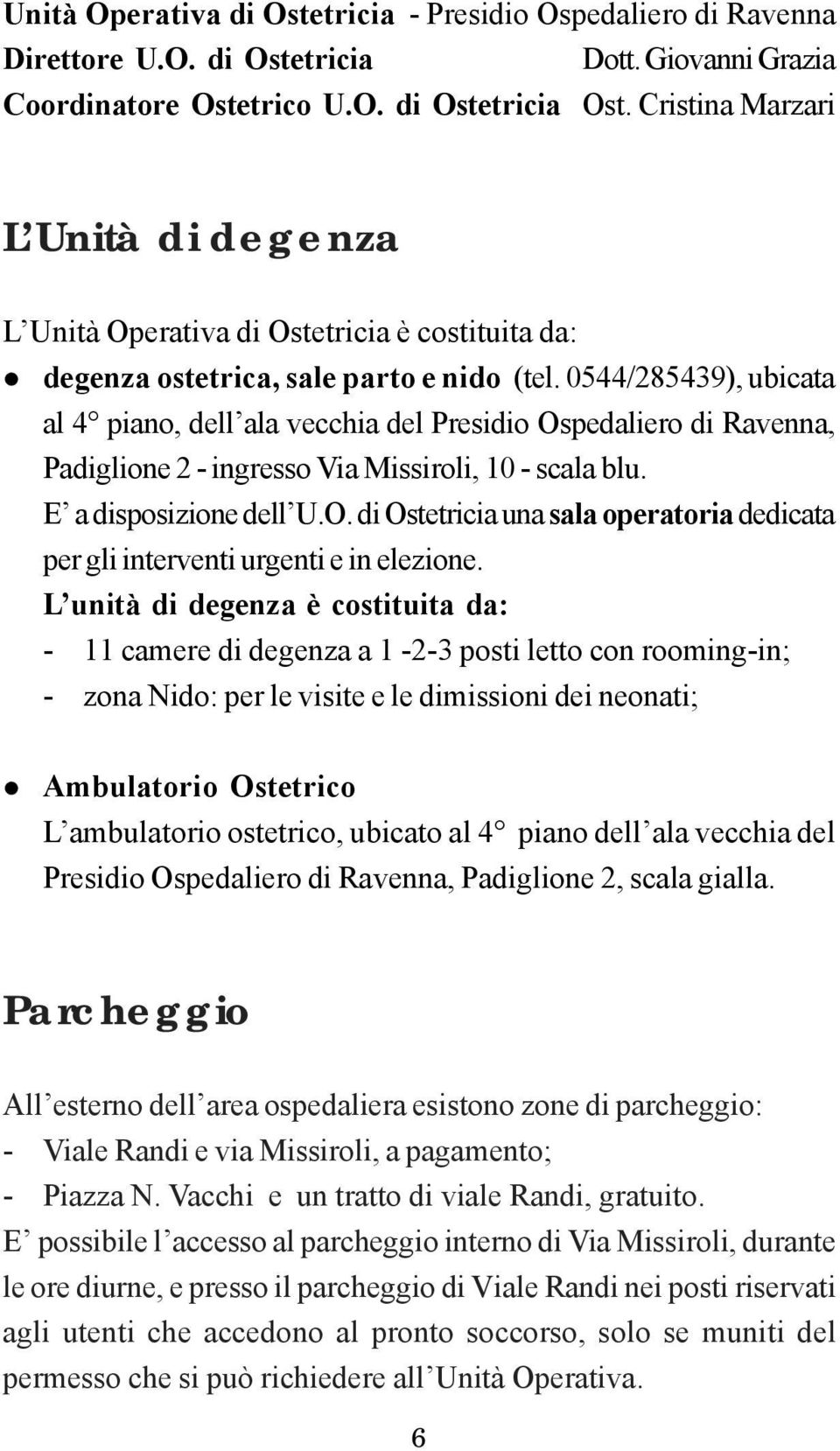 0544/285439), ubicata al 4 piano, dell ala vecchia del Presidio Ospedaliero di Ravenna, Padiglione 2 - ingresso Via Missiroli, 10 - scala blu. E a disposizione dell U.O. di Ostetricia una sala operatoria dedicata per gli interventi urgenti e in elezione.