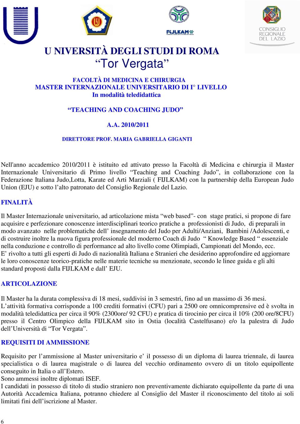 Judo, in collaborazione con la Federazione Italiana Judo,Lotta, Karate ed Arti Marziali ( FIJLKAM) con la partnership della European Judo Union (EJU) e sotto l alto patronato del Consiglio Regionale