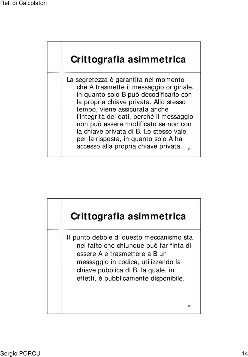 Lo stesso vale per la risposta, in quanto solo A ha accesso alla propria chiave privata.