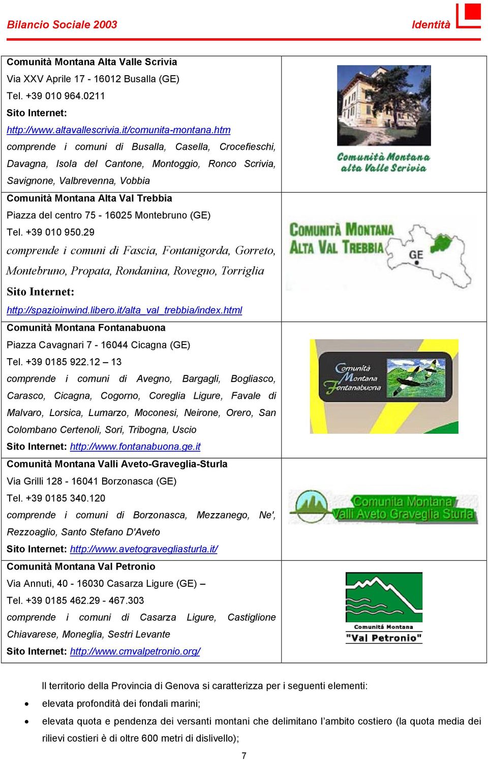 75-16025 Montebruno (GE) Tel. +39 010 950.29 comprende i comuni di Fascia, Fontanigorda, Gorreto, Montebruno, Propata, Rondanina, Rovegno, Torriglia Sito Internet: http://spazioinwind.libero.