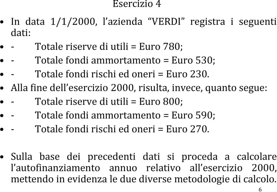 Alla fine dell esercizio 2000, risulta, invece, quanto segue: - Totale riserve di utili = Euro 800; - Totale fondi ammortamento = Euro