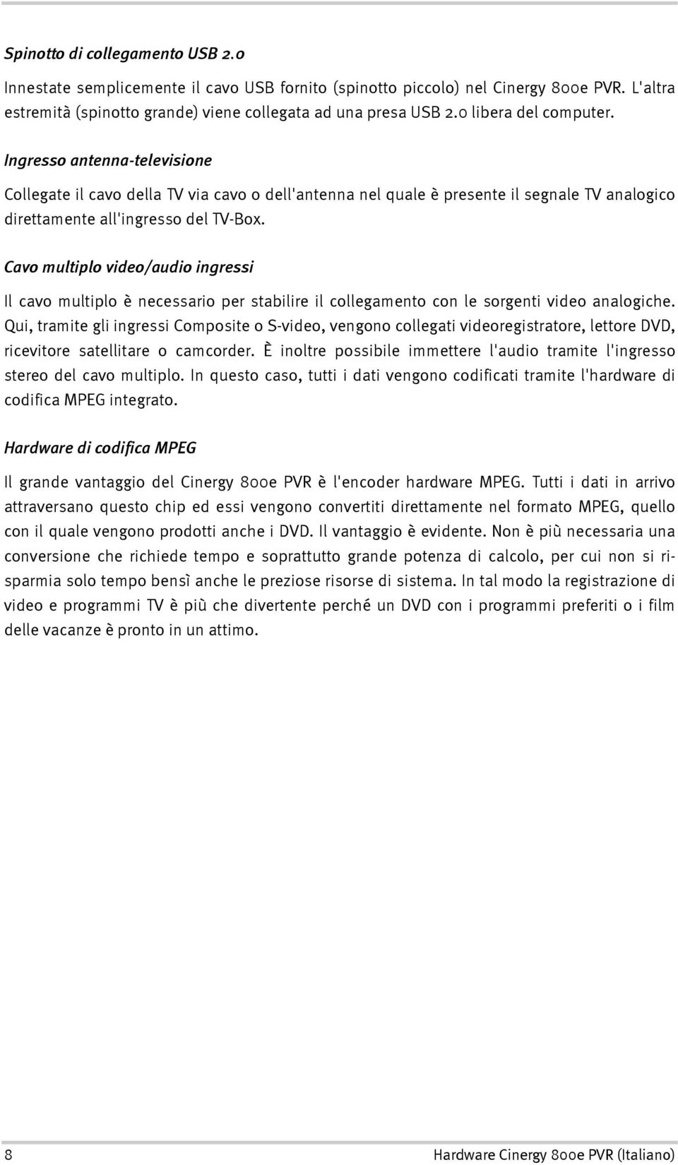 Cavo multiplo video/audio ingressi Il cavo multiplo è necessario per stabilire il collegamento con le sorgenti video analogiche.