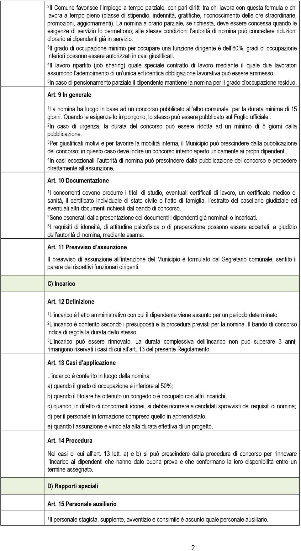 La nomina a orario parziale, se richiesta, deve essere concessa quando le esigenze di servizio lo permettono; alle stesse condizioni l autorità di nomina può concedere riduzioni d orario ai