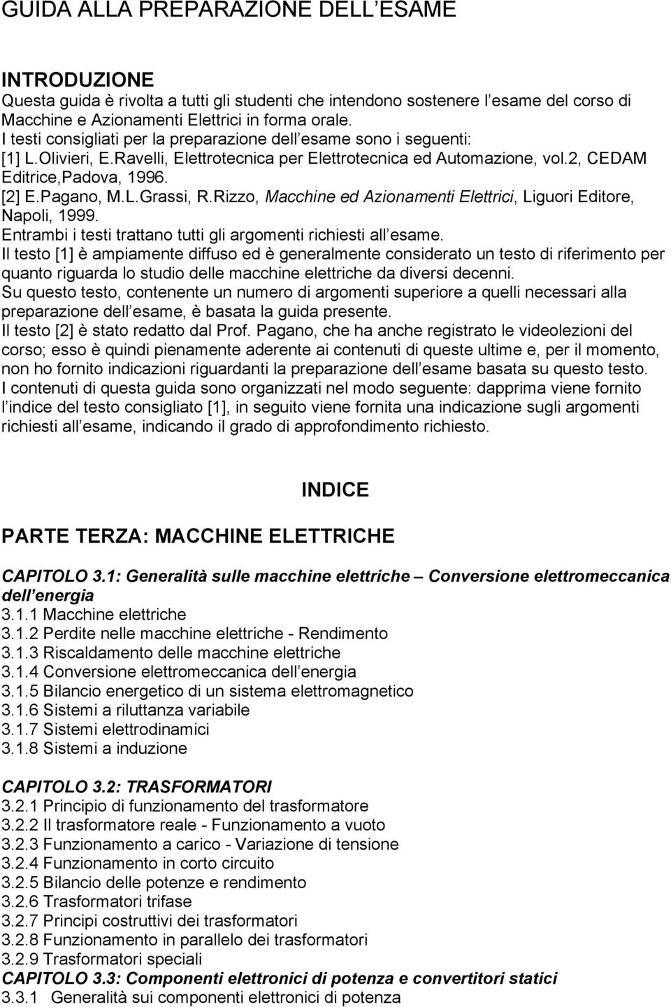 Rizzo, Macchine ed Azionamenti Elettrici, Liguori Editore, Napoli, 1999. Entrambi i testi trattano tutti gli argomenti richiesti all esame.