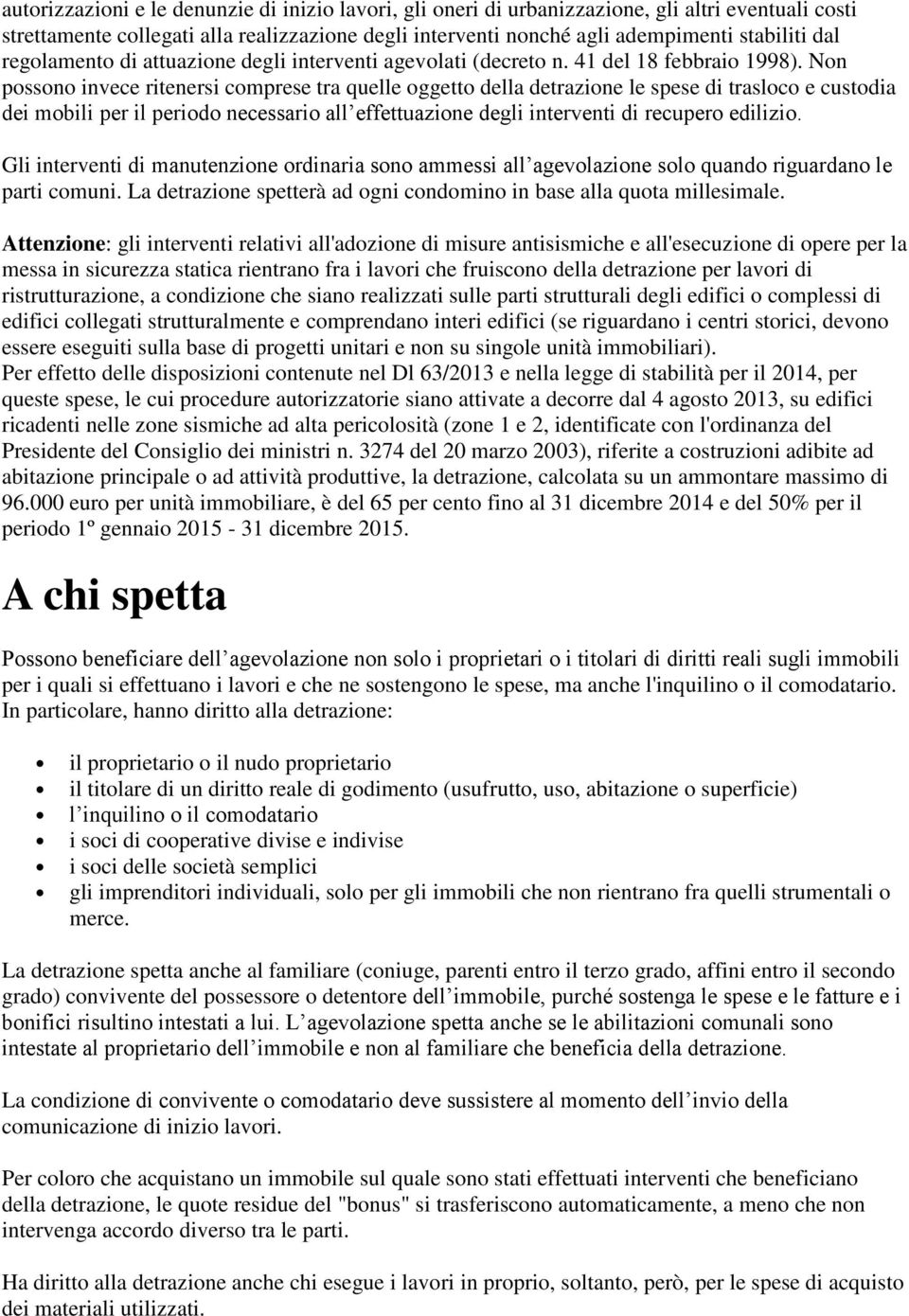 Non possono invece ritenersi comprese tra quelle oggetto della detrazione le spese di trasloco e custodia dei mobili per il periodo necessario all effettuazione degli interventi di recupero edilizio.