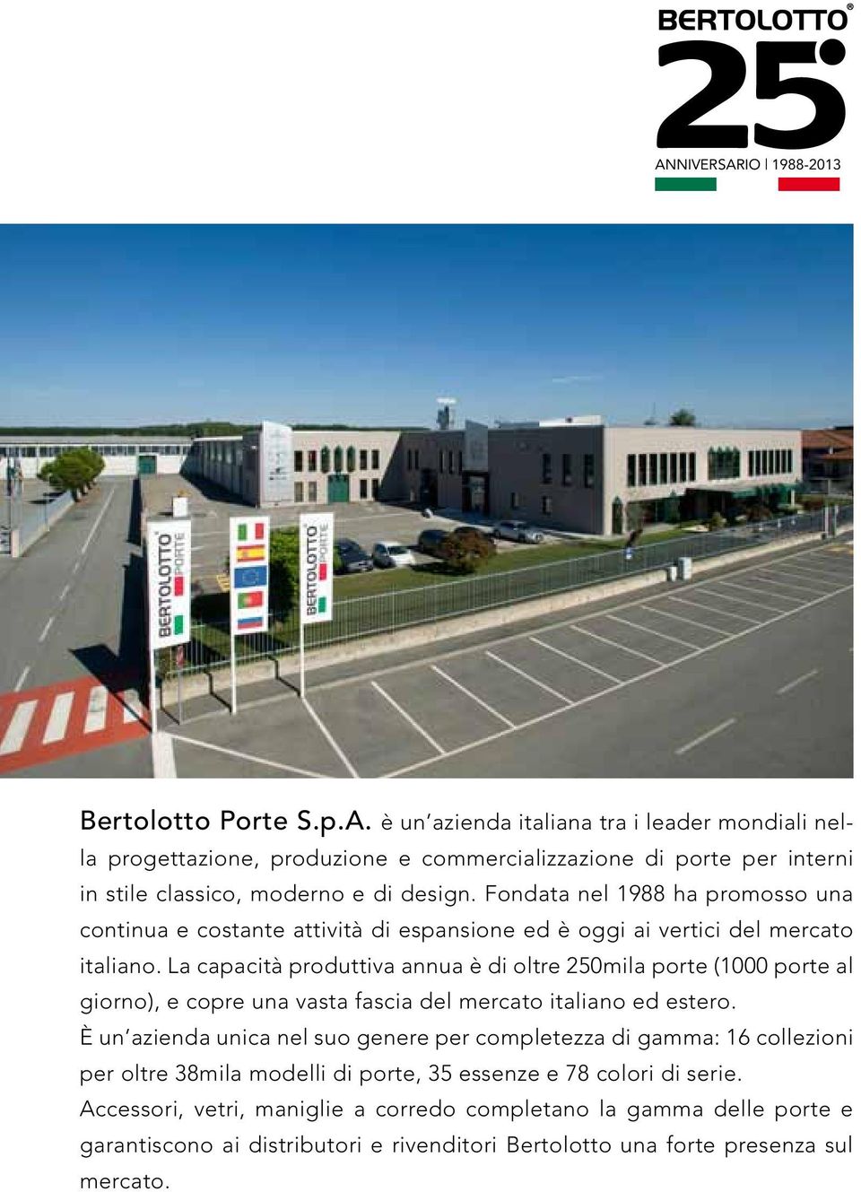 La capacità produttiva annua è di oltre 250mila porte (1000 porte al giorno), e copre una vasta fascia del mercato italiano ed estero.