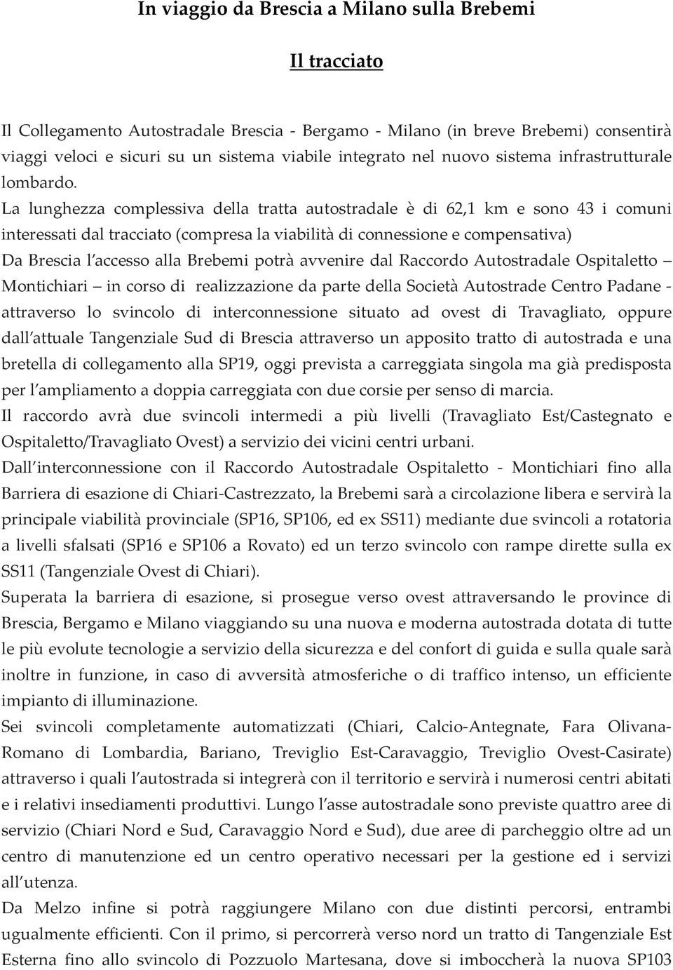 La lunghezza complessiva della tratta autostradale è di 62,1 km e sono 43 i comuni interessati dal tracciato (compresa la viabilità di connessione e compensativa) Da Brescia l accesso alla Brebemi