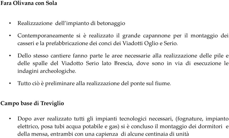 Dello stesso cantiere fanno parte le aree necessarie alla realizzazione delle pile e delle spalle del Viadotto Serio lato Brescia, dove sono in via di esecuzione le indagini