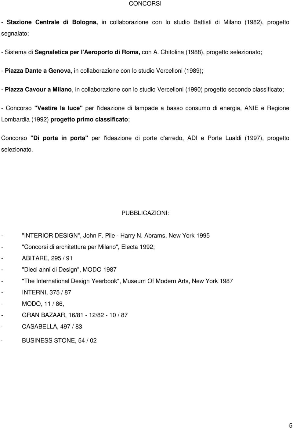 progetto secondo classificato; - Concorso "Vestire la luce" per l'ideazione di lampade a basso consumo di energia, ANIE e Regione Lombardia (1992) progetto primo classificato; Concorso "Di porta in