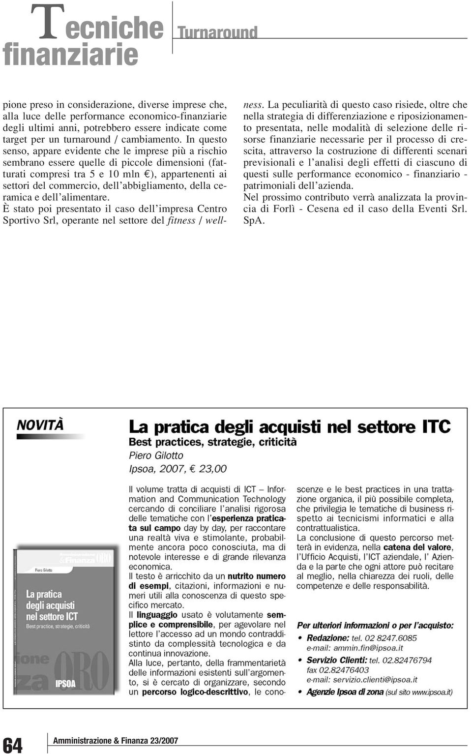 In questo senso, appare evidente che le imprese più a rischio sembrano essere quelle di piccole dimensioni (fatturati compresi tra 5 e 10 mln ), appartenenti ai settori del commercio, dell