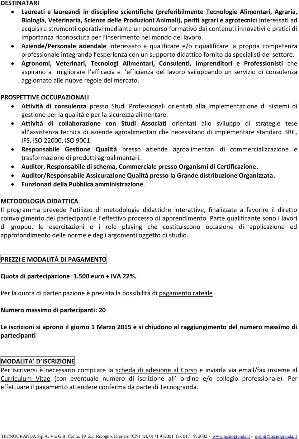 Aziende/Personale aziendale interessato a qualificare e/o riqualificare la propria competenza professionale integrando l esperienza con un supporto didattico fornito da specialisti del settore.