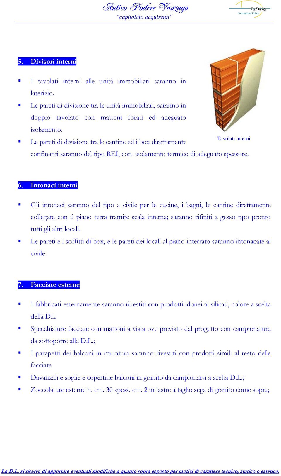 Le pareti di divisione tra le cantine ed i box direttamente Tavolati interni confinanti saranno del tipo REI, con isolamento termico di adeguato spessore. 6.