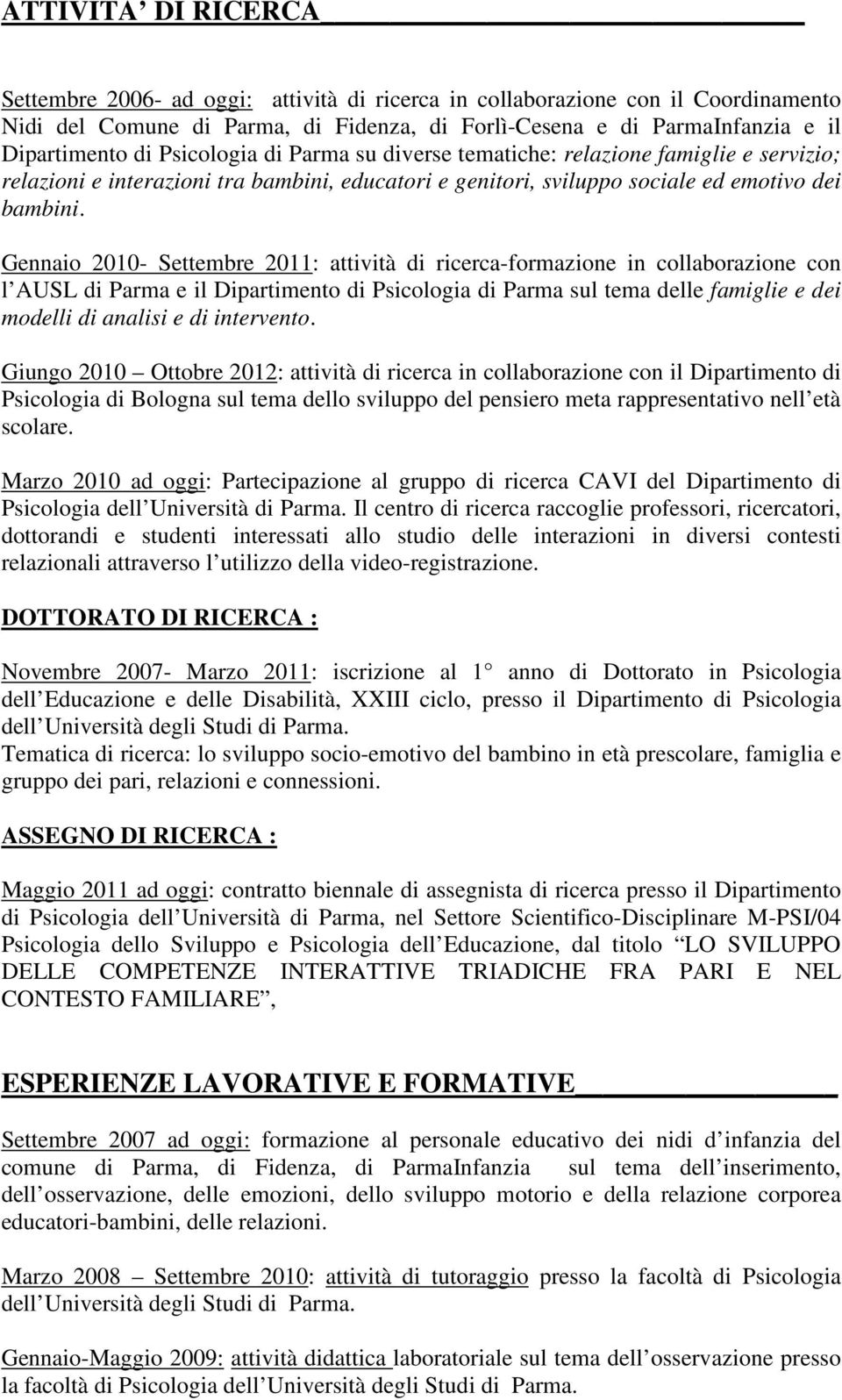 Gennaio 2010- Settembre 2011: attività di ricerca-formazione in collaborazione con l AUSL di Parma e il Dipartimento di Psicologia di Parma sul tema delle famiglie e dei modelli di analisi e di