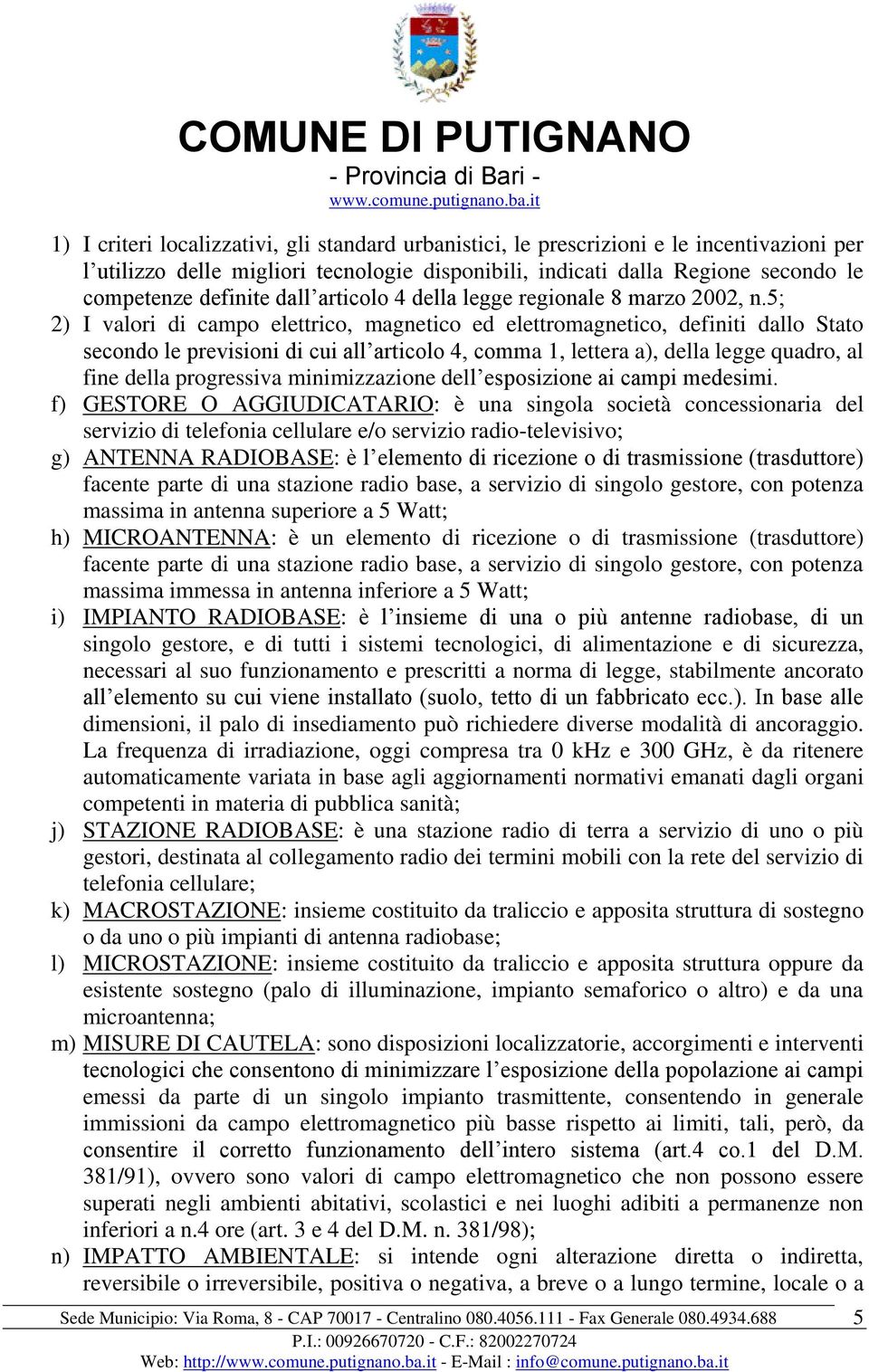 5; 2) I valori di campo elettrico, magnetico ed elettromagnetico, definiti dallo Stato secondo le previsioni di cui all articolo 4, comma 1, lettera a), della legge quadro, al fine della progressiva