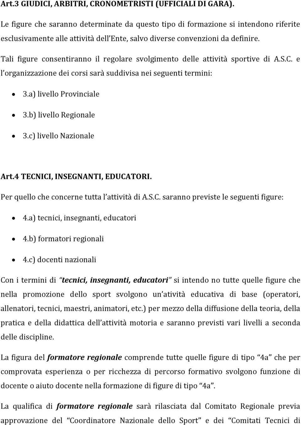 Tali figure consentiranno il regolare svolgimento delle attività sportive di A.S.C. e l organizzazione dei corsi sarà suddivisa nei seguenti termini: 3.a) livello Provinciale 3.b) livello Regionale 3.