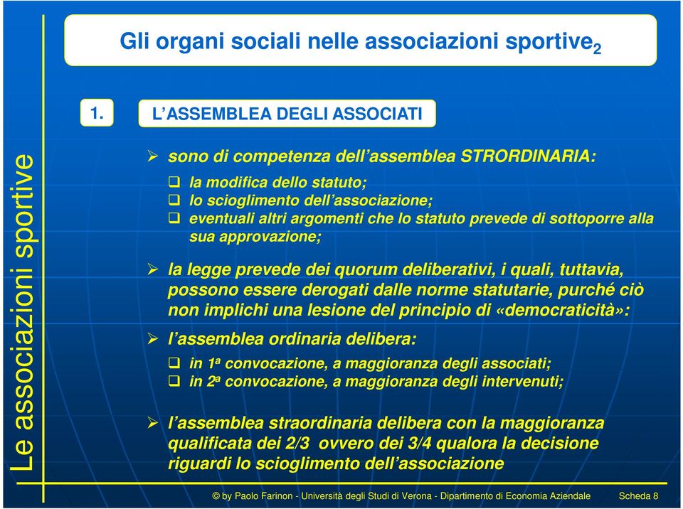 sottoporre alla sua approvazione; la legge prevede dei quorum deliberativi, i quali, tuttavia, possono essere derogati dalle norme statutarie, purché ciò non implichi una lesione del principio di