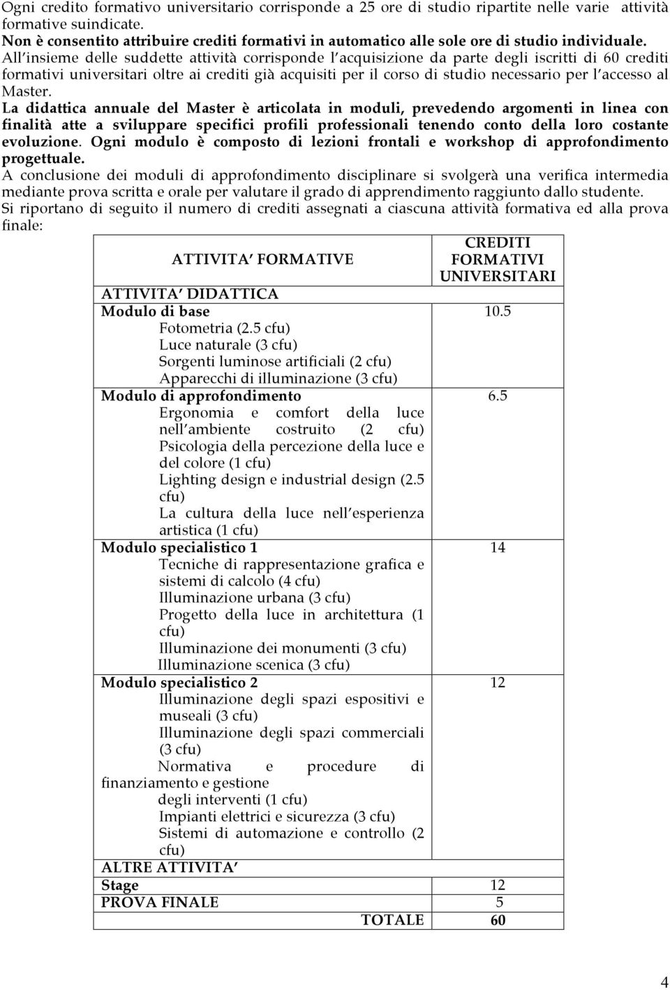 All insieme delle suddette attività corrisponde l acquisizione da parte degli iscritti di 60 crediti formativi universitari oltre ai crediti già acquisiti per il corso di studio necessario per l