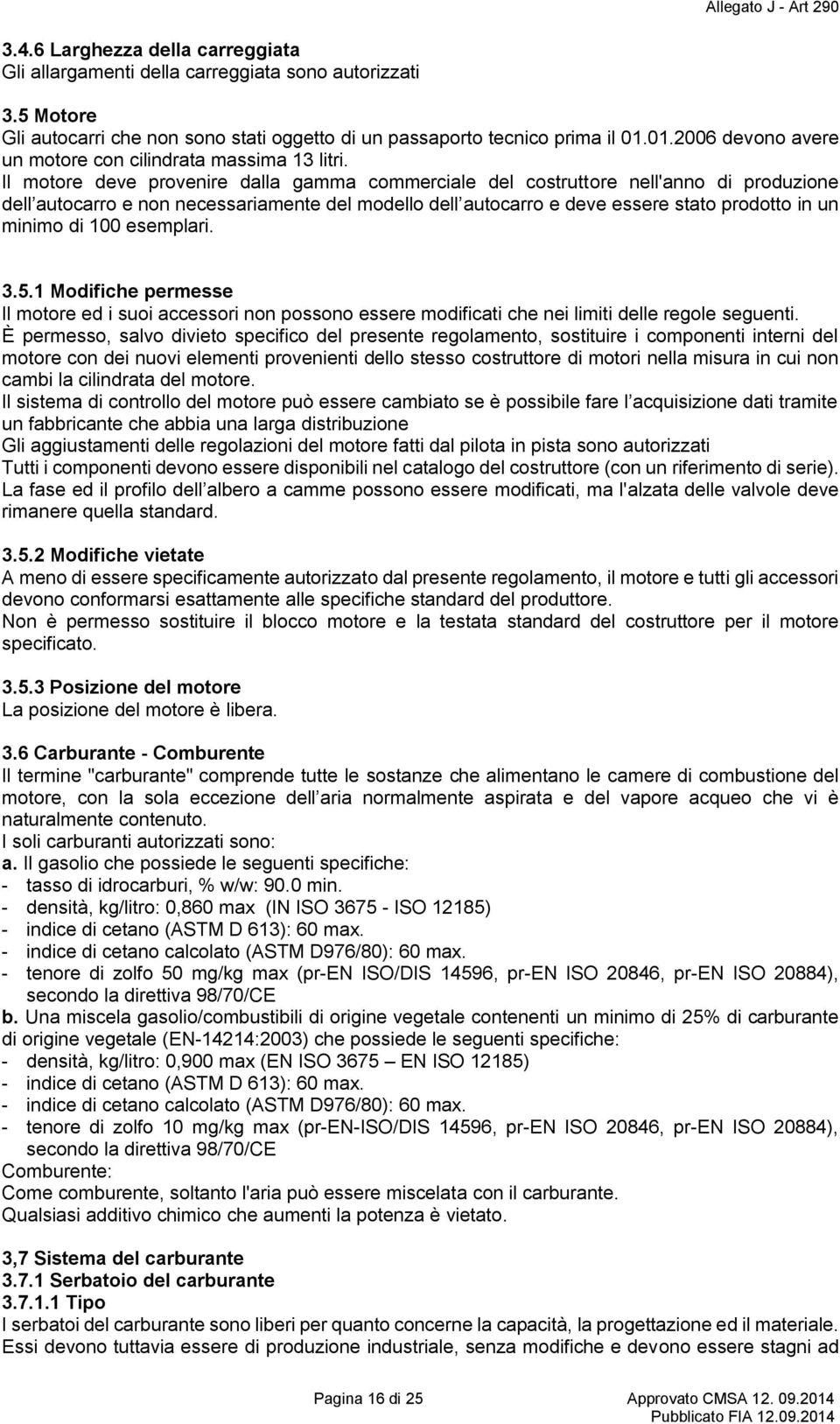 Il motore deve provenire dalla gamma commerciale del costruttore nell'anno di produzione dell autocarro e non necessariamente del modello dell autocarro e deve essere stato prodotto in un minimo di