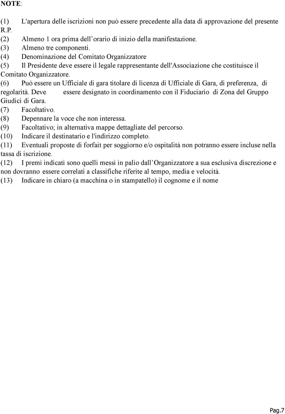 (6) Può essere un Ufficiale di gara titolare di licenza di Ufficiale di Gara, di preferenza, di regolarità. Deve essere designato in coordinamento con il Fiduciario di Zona del Gruppo Giudici di Gara.