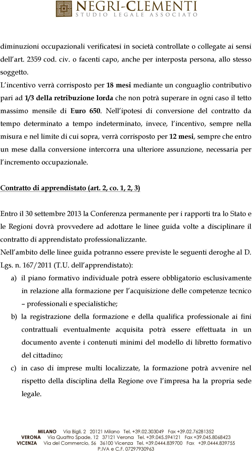 Nell ipotesi di conversione del contratto da tempo determinato a tempo indeterminato, invece, l incentivo, sempre nella misura e nel limite di cui sopra, verrà corrisposto per 12 mesi, sempre che