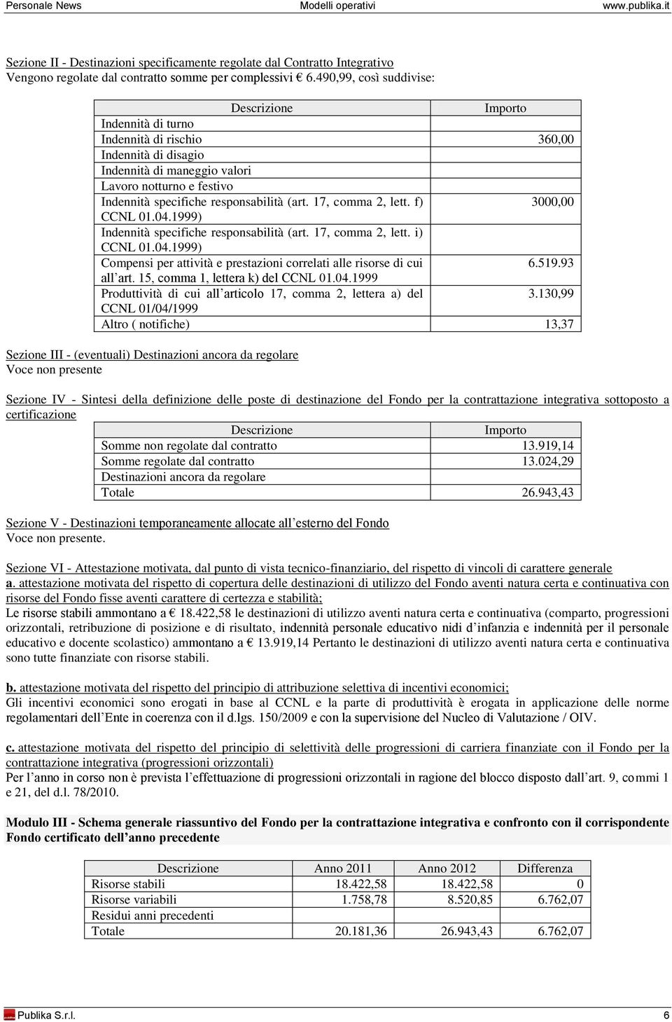 17, comma 2, lett. f) 3, CCNL 1.4.1999) Indennità specifiche responsabilità (art. 17, comma 2, lett. i) CCNL 1.4.1999) Compensi per attività e prestazioni correlati alle risorse di cui 6.519.