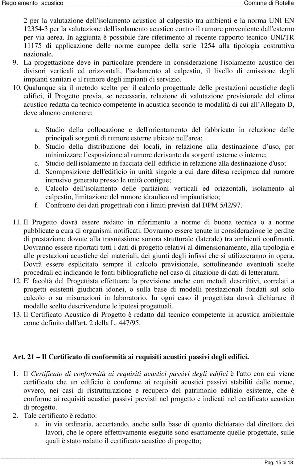 La progettazione deve in particolare prendere in considerazione l'isolamento acustico dei divisori verticali ed orizzontali, l'isolamento al calpestio, il livello di emissione degli impianti sanitari