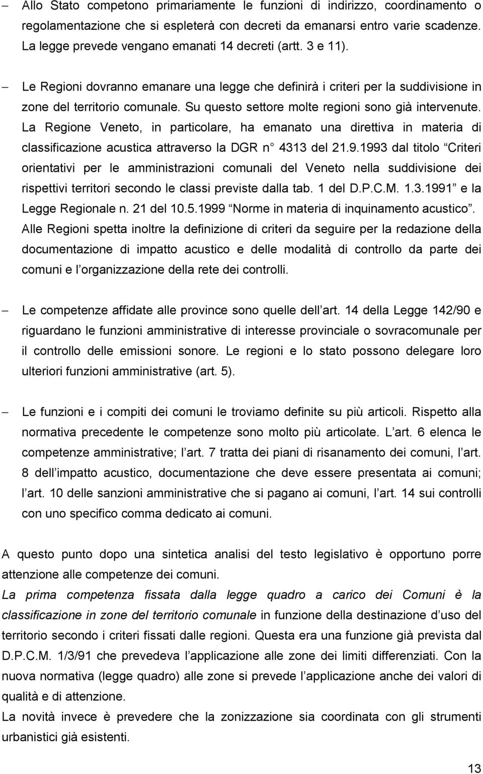 Su questo settore molte regioni sono già intervenute. La Regione Veneto, in particolare, ha emanato una direttiva in materia di classificazione acustica attraverso la DGR n 4313 del 21.9.