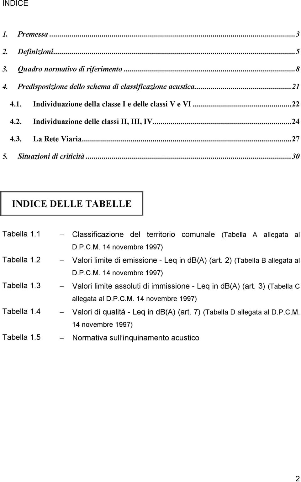 1 Classificazione del territorio comunale (Tabella A allegata al D.P.C.M. 14 novembre 1997) Tabella 1.2 Valori limite di emissione - Leq in db(a) (art. 2) (Tabella B allegata al D.P.C.M. 14 novembre 1997) Tabella 1.3 Valori limite assoluti di immissione - Leq in db(a) (art.