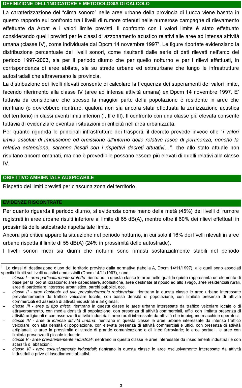 Il confronto con i valori limite è stato effettuato considerando quelli previsti per le classi di azzonamento acustico relativi alle aree ad intensa attività umana (classe IV), come individuate dal