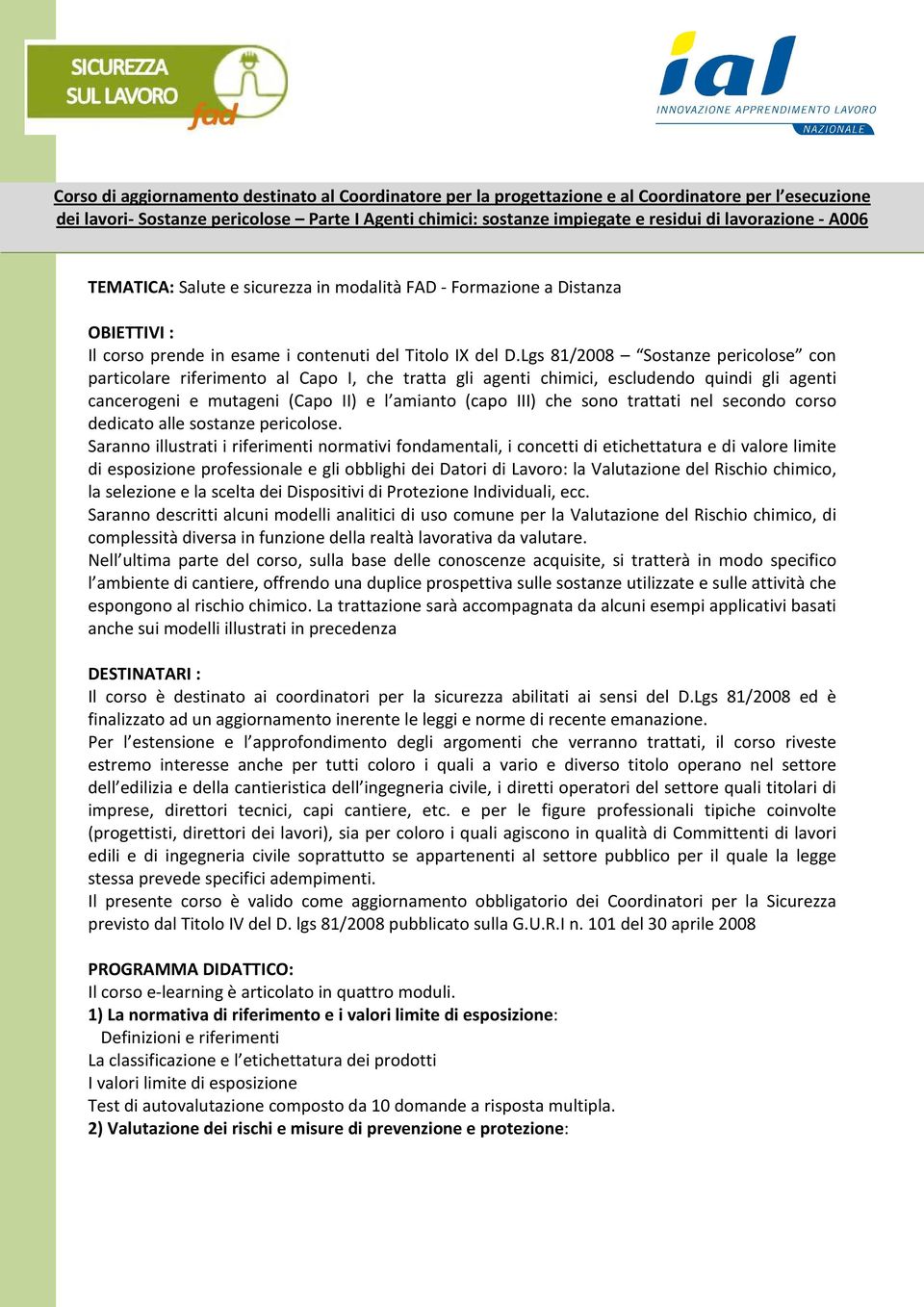 Lgs 81/2008 Sostanze pericolose con particolare riferimento al Capo I, che tratta gli agenti chimici, escludendo quindi gli agenti cancerogeni e mutageni (Capo II) e l amianto (capo III) che sono