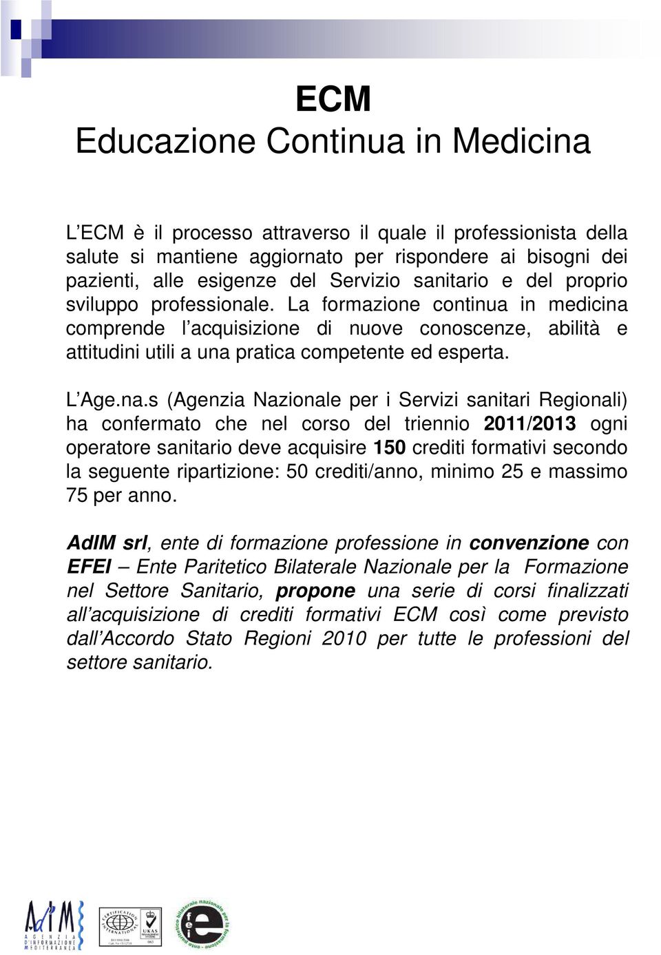 na.s (Agenzia Nazionale per i Servizi sanitari Regionali) ha confermato che nel corso del triennio 2011/2013 ogni operatore sanitario deve acquisire 150 crediti formativi secondo la seguente