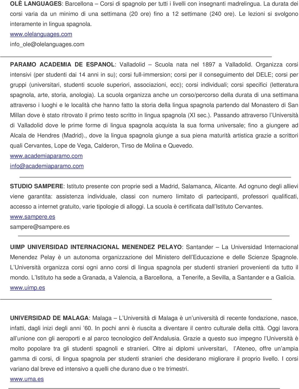 Organizza corsi intensivi (per studenti dai 14 anni in su); corsi full-immersion; corsi per il conseguimento del DELE; corsi per gruppi (universitari, studenti scuole superiori, associazioni, ecc);