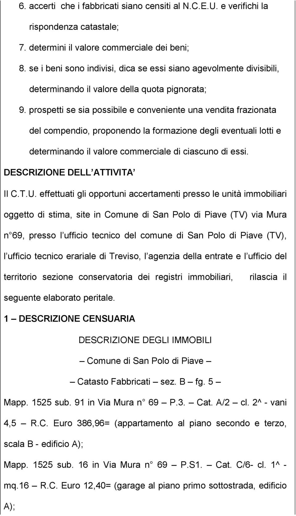 prospetti se sia possibile e conveniente una vendita frazionata del compendio, proponendo la formazione degli eventuali lotti e determinando il valore commerciale di ciascuno di essi.