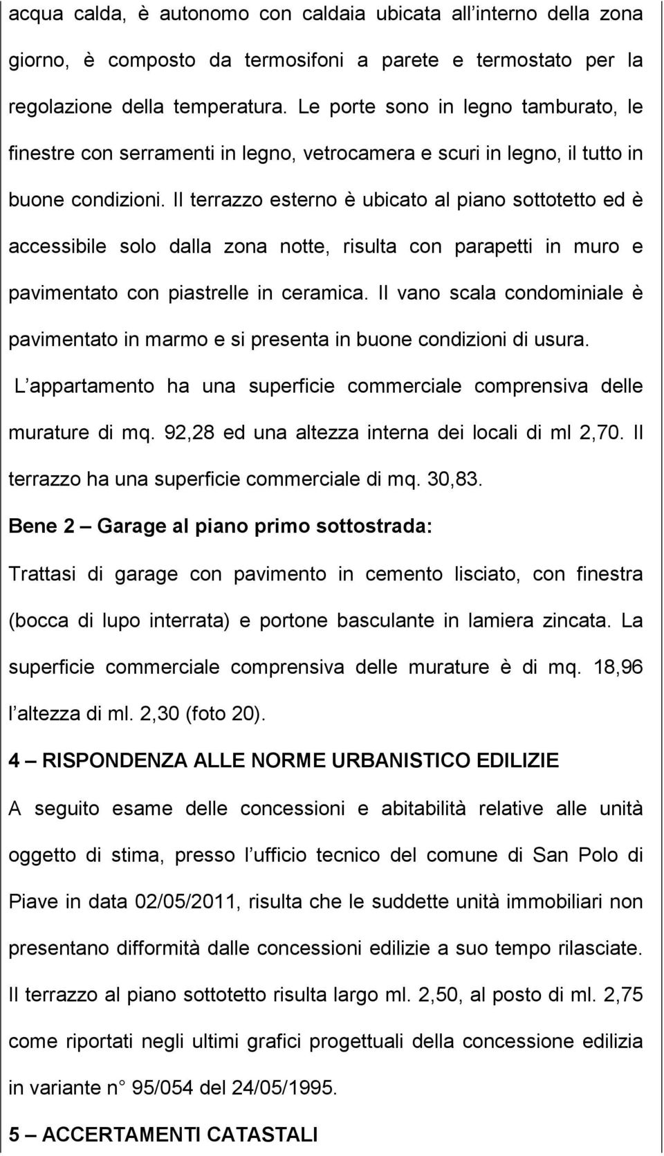 Il terrazzo esterno è ubicato al piano sottotetto ed è accessibile solo dalla zona notte, risulta con parapetti in muro e pavimentato con piastrelle in ceramica.