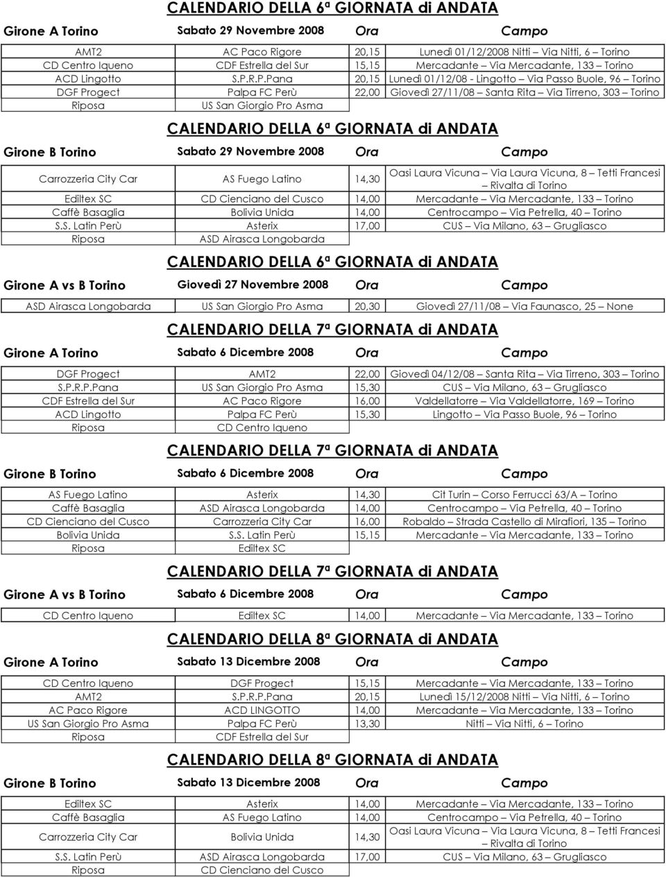 R.P.Pana 20,15 Lunedì 01/12/08 - Lingotto Via Passo Buole, 96 Torino DGF Progect Palpa FC Perù 22,00 Giovedì 27/11/08 Santa Rita Via Tirreno, 303 Torino US San Giorgio Pro Asma CALENDARIO DELLA 6ª