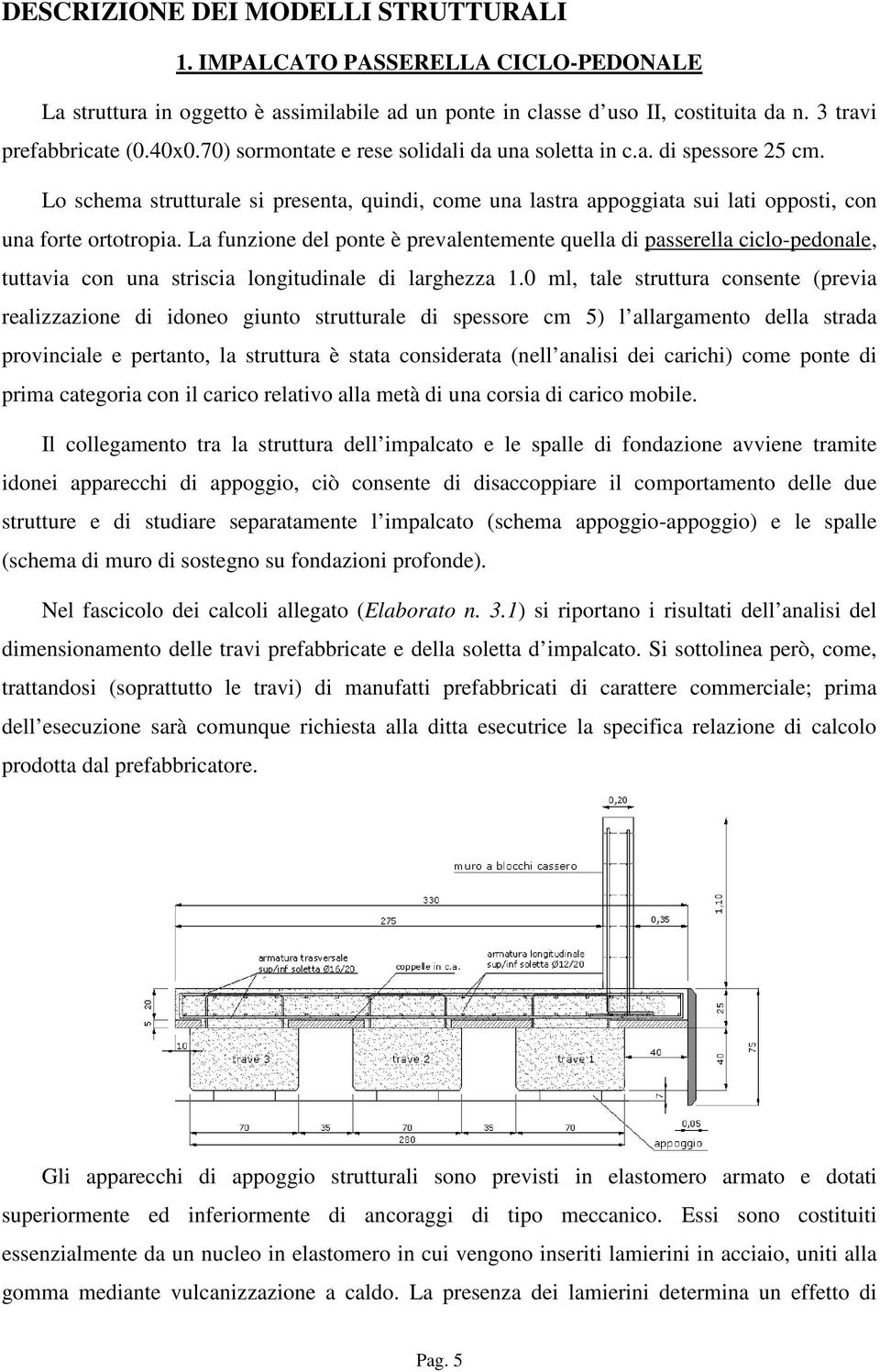 La funzione del ponte è prevalentemente quella di passerella ciclo-pedonale, tuttavia con una striscia longitudinale di larghezza 1.