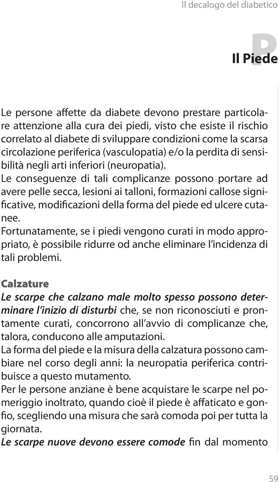 Le conseguenze di tali complicanze possono portare ad avere pelle secca, lesioni ai talloni, formazioni callose significative, modificazioni della forma del piede ed ulcere cutanee.